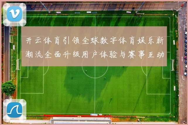 开云体育引领全球数字体育娱乐新潮流全面升级用户体验与赛事互动新时代