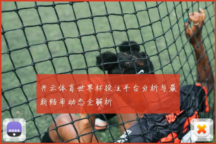 开云体育世界杯投注平台分析与最新赔率动态全解析
