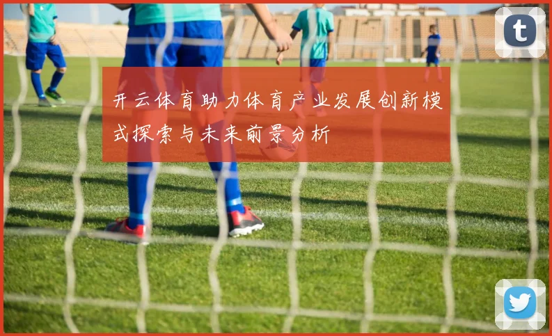 开云体育助力体育产业发展创新模式探索与未来前景分析