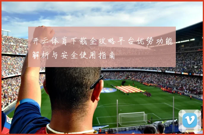开云体育下载全攻略平台优势功能解析与安全使用指南