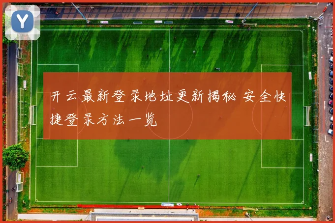 开云最新登录地址更新揭秘 安全快捷登录方法一览